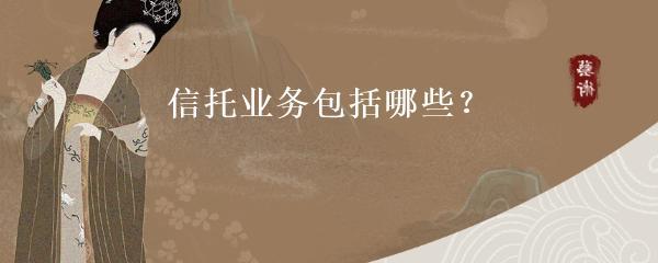 信托業(yè)務(wù)的類型及受托寄賣服務(wù)概述